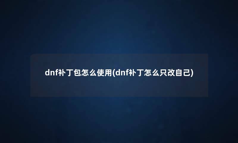 dnf补丁包怎么使用(dnf补丁怎么只改自己) dnf补丁包怎么使用(dnf补丁怎么只改自己)