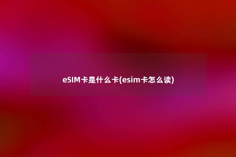 eSIM卡是什么卡(esim卡怎么读) eSIM卡是什么卡(esim卡怎么读)