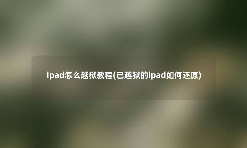 ipad怎么越狱教程(已越狱的ipad如何还原) ipad怎么越狱教程(已越狱的ipad如何还原)