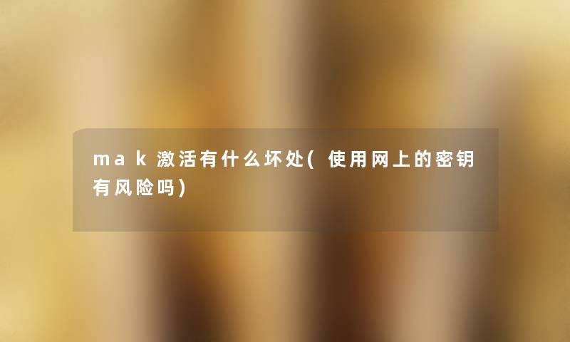mak激活有什么坏处(使用网上的密钥有风险吗)