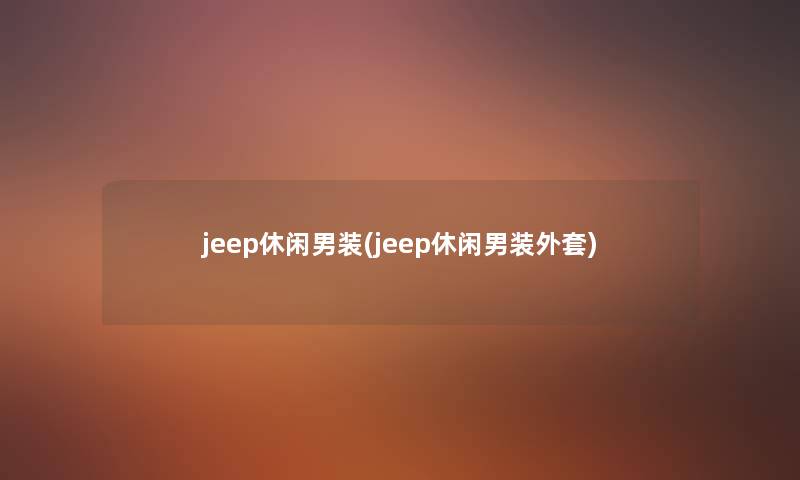 jeep休闲男装(jeep休闲男装外套) jeep休闲男装(jeep休闲男装外套)
