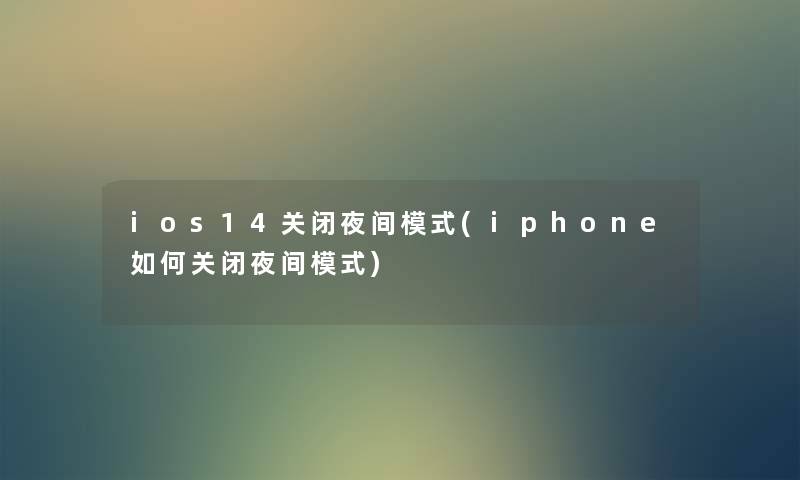 ios14关闭夜间模式(iphone如何关闭夜间模式) ios14关闭夜间模式(iphone如何关闭夜间模式)
