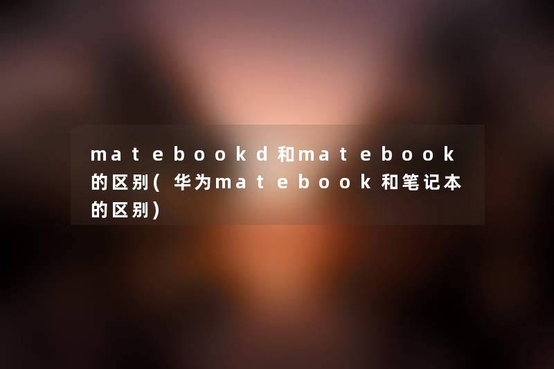 matebookd和matebook的区别(华为matebook和笔记本的区别) matebookd和matebook的区别(华为matebook和笔记本的区别)