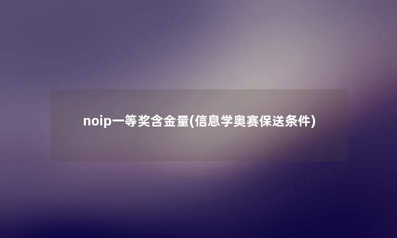 noip一等奖含金量(信息学奥赛保送条件) noip一等奖含金量(信息学奥赛保送条件)