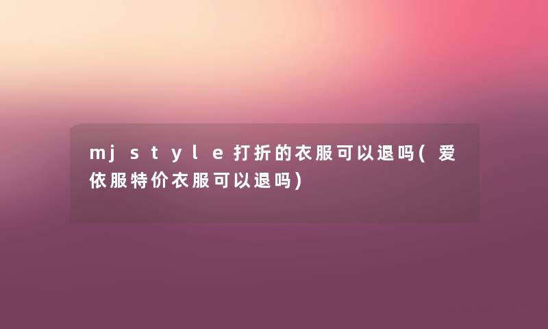 mjstyle打折的衣服可以退吗(爱依服特价衣服可以退吗) mjstyle打折的衣服可以退吗(爱依服特价衣服可以退吗)