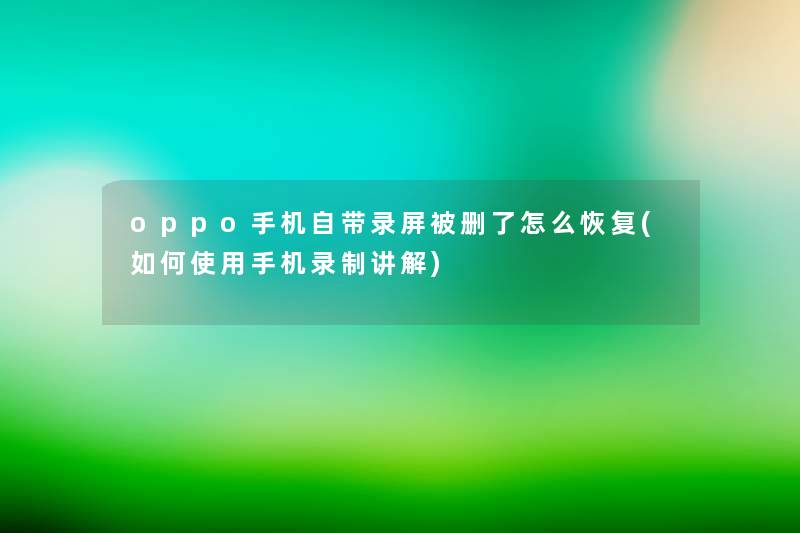 oppo手机自带录屏被删了怎么恢复(如何使用手机录制讲解) oppo手机自带录屏被删了怎么恢复(如何使用手机录制讲解)