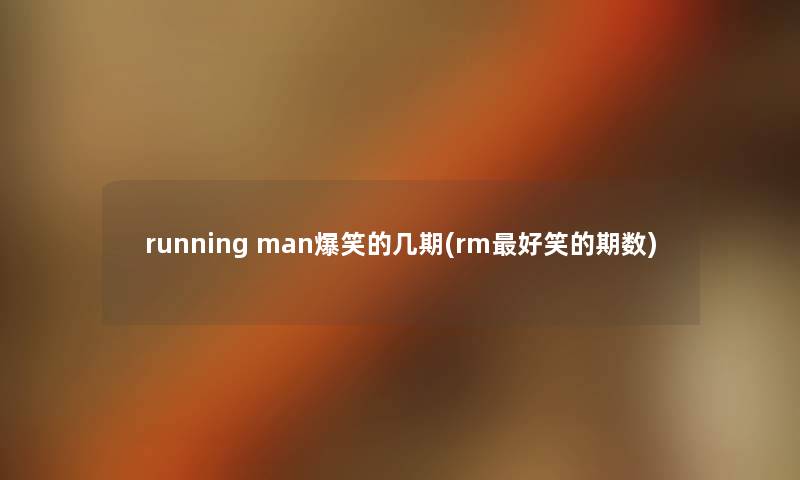 running man爆笑的几期(rm好笑的期数) running man爆笑的几期(rm好笑的期数)