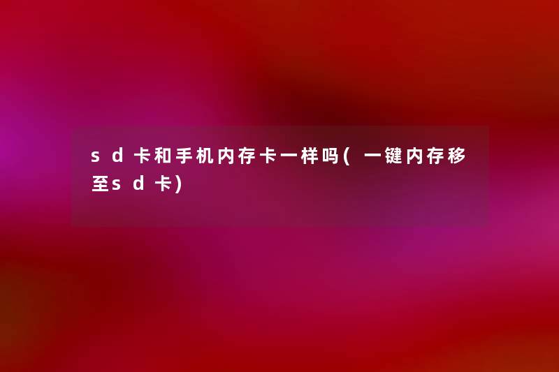 sd卡和手机内存卡一样吗(一键内存移至sd卡) sd卡和手机内存卡一样吗(一键内存移至sd卡)