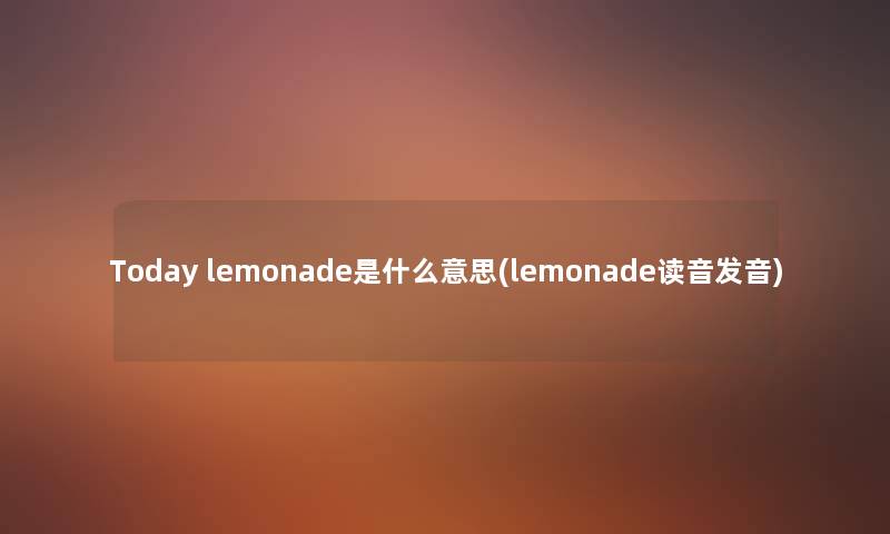 Today lemonade是什么意思(lemonade读音发音) Today lemonade是什么意思(lemonade读音发音)