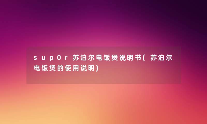sup0r苏泊尔电饭煲说明书(苏泊尔电饭煲的使用说明) sup0r苏泊尔电饭煲说明书(苏泊尔电饭煲的使用说明)