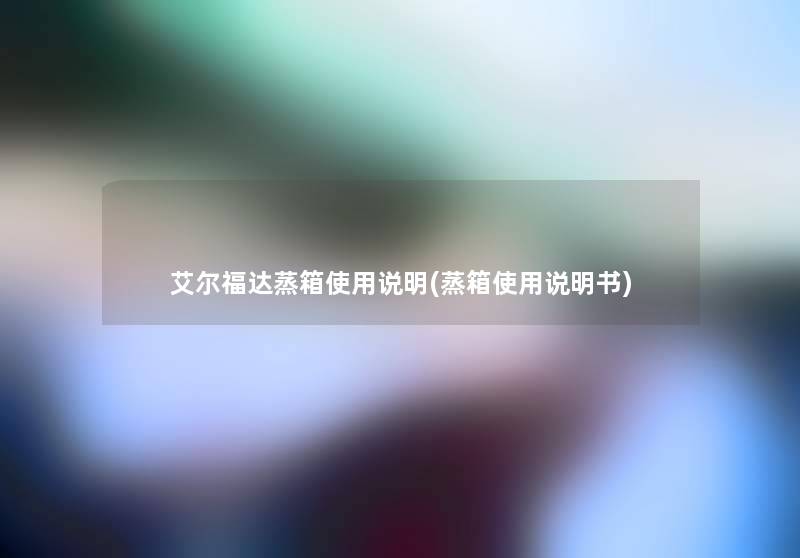 艾尔福达蒸箱使用说明(蒸箱使用说明书) 艾尔福达蒸箱使用说明(蒸箱使用说明书)