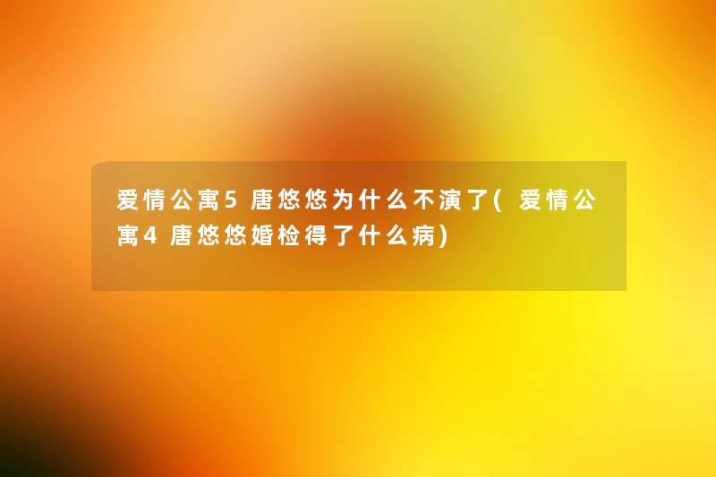 爱情公寓5唐悠悠为什么不演了(爱情公寓4唐悠悠婚检得了什么病) 爱情公寓5唐悠悠为什么不演了(爱情公寓4唐悠悠婚检得了什么病)