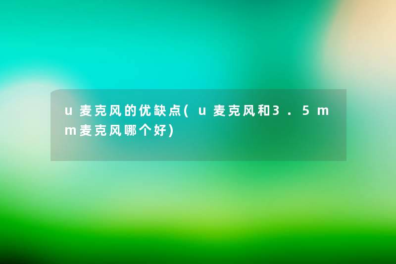 u麦克风的优缺点(u麦克风和3.5mm麦克风哪个好) u麦克风的优缺点(u麦克风和3.5mm麦克风哪个好)