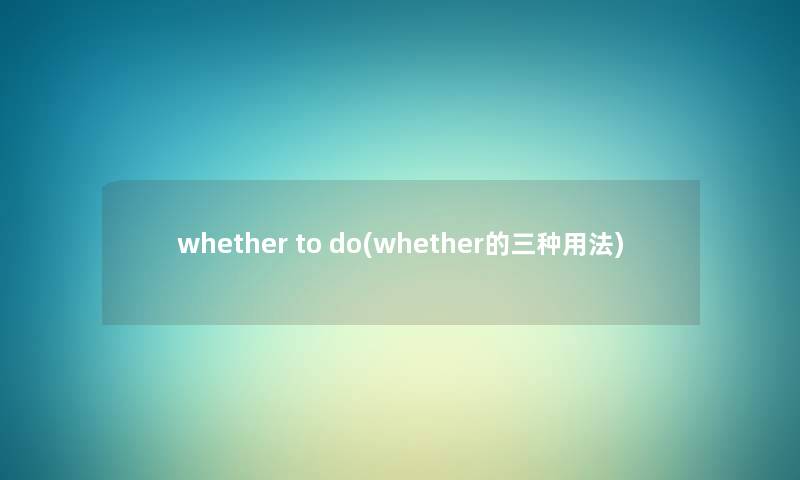 whether to do(whether的三种用法) whether to do(whether的三种用法)