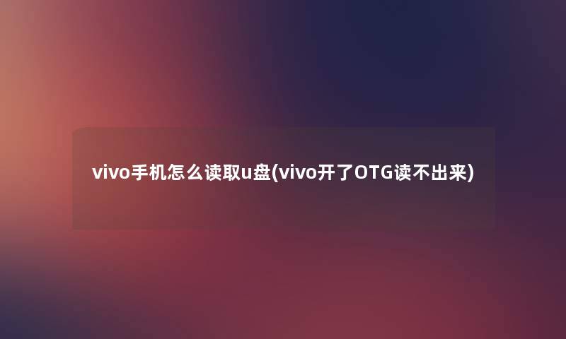 vivo手机怎么读取u盘(vivo开了OTG读不出来) vivo手机怎么读取u盘(vivo开了OTG读不出来)