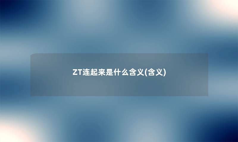 ZT连起来是什么含义(含义) ZT连起来是什么含义(含义)