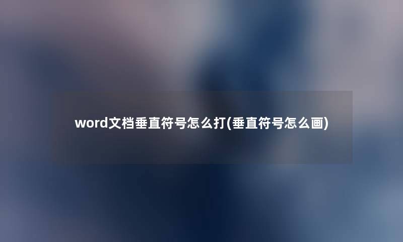 word文档垂直符号怎么打(垂直符号怎么画) word文档垂直符号怎么打(垂直符号怎么画)