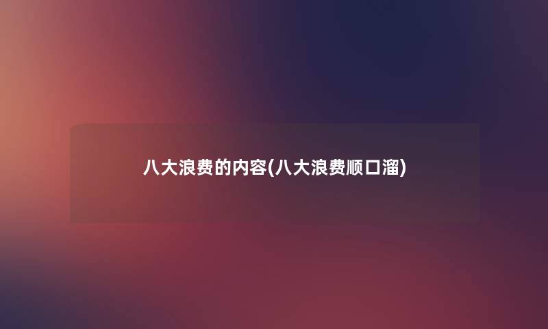 八大浪费的内容(八大浪费顺口溜) 八大浪费的内容(八大浪费顺口溜)