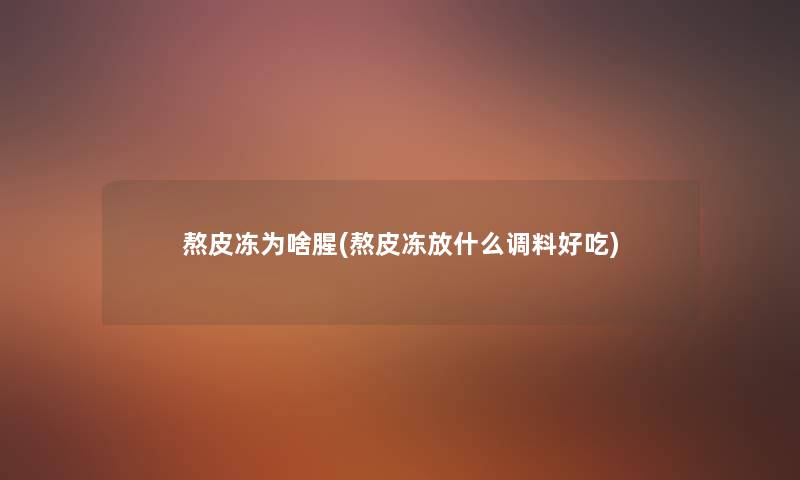 熬皮冻为啥腥(熬皮冻放什么调料好吃) 熬皮冻为啥腥(熬皮冻放什么调料好吃)