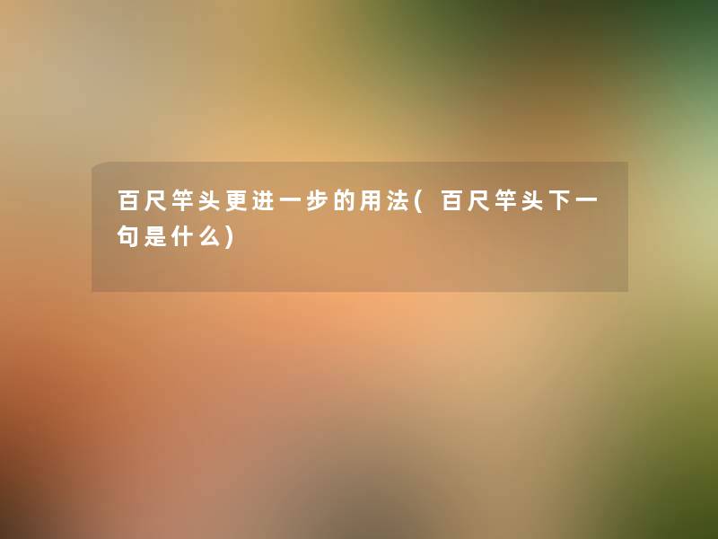 百尺竿头更的用法(百尺竿头下一句是什么) 百尺竿头更的用法(百尺竿头下一句是什么)