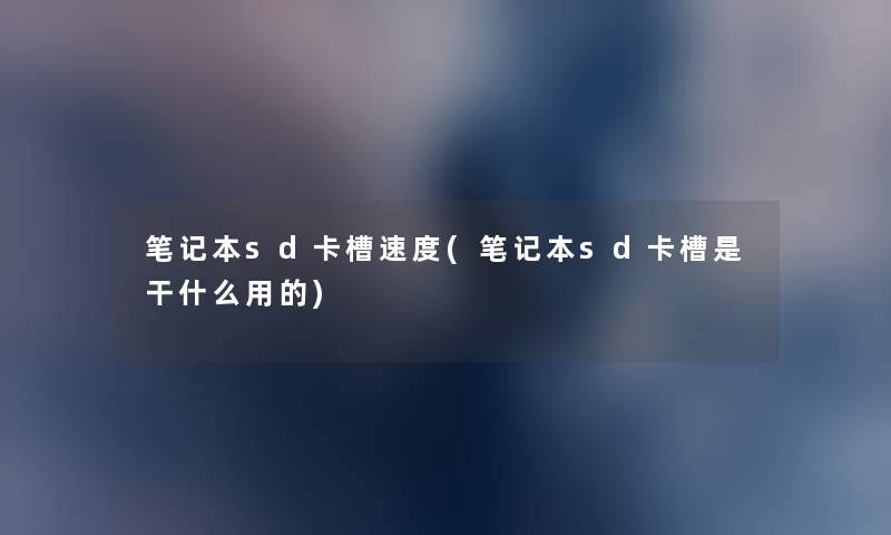 笔记本sd卡槽速度(笔记本sd卡槽是干什么用的) 笔记本sd卡槽速度(笔记本sd卡槽是干什么用的)