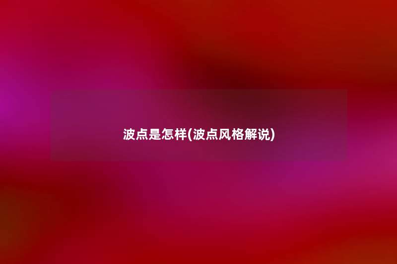 波点是怎样(波点风格解说) 波点是怎样(波点风格解说)