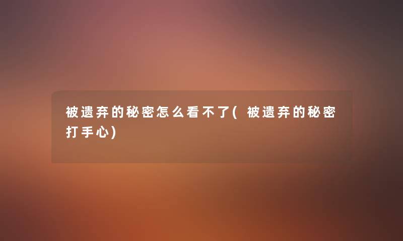 被遗弃的秘密怎么看不了(被遗弃的秘密打手心)