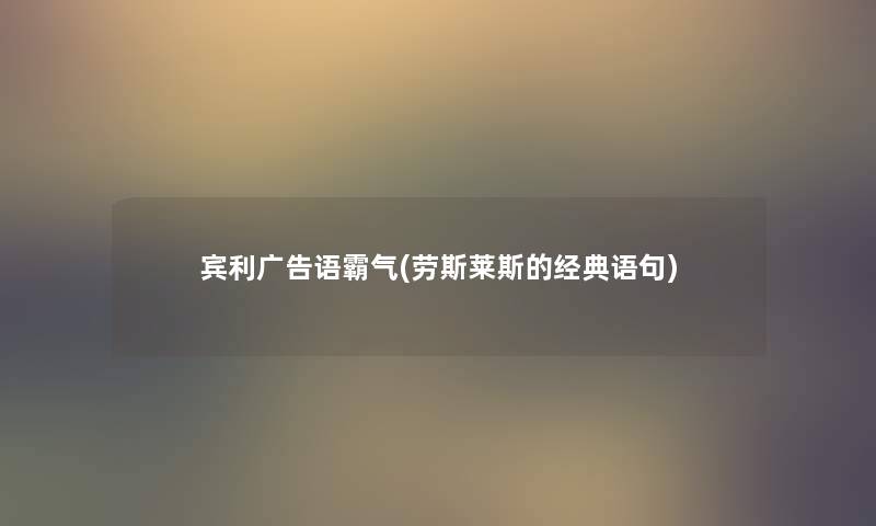 宾利广告语霸气(劳斯莱斯的经典语句) 宾利广告语霸气(劳斯莱斯的经典语句)