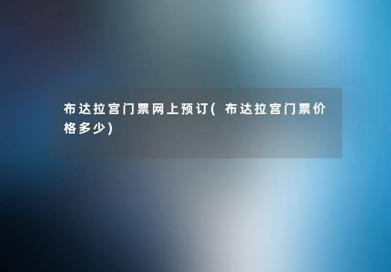 布达拉宫门票网上预订(布达拉宫门票价格多少) 布达拉宫门票网上预订(布达拉宫门票价格多少)