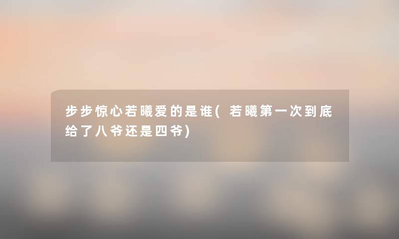 步步惊心若曦爱的是谁(若曦第一次到底给了八爷还是四爷)