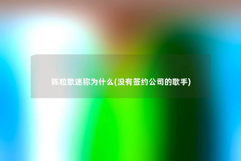 陈粒歌迷称为什么(没有签约公司的歌手) 陈粒歌迷称为什么(没有签约公司的歌手)