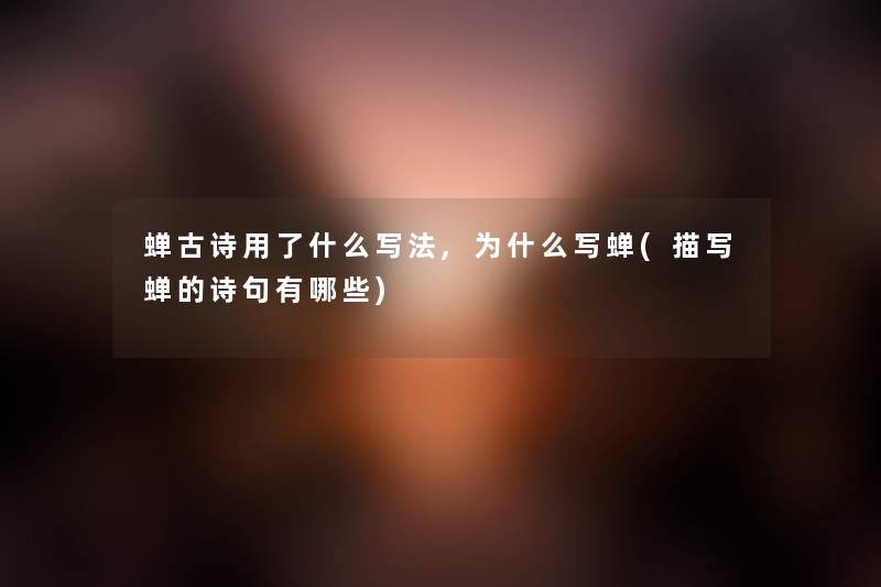 蝉古诗用了什么写法,为什么写蝉(描写蝉的诗句有哪些) 蝉古诗用了什么写法,为什么写蝉(描写蝉的诗句有哪些)