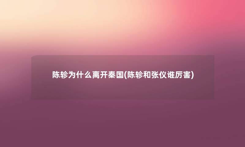 陈轸为什么离开秦国(陈轸和张仪谁厉害) 陈轸为什么离开秦国(陈轸和张仪谁厉害)