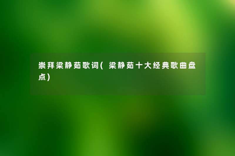 崇拜梁静茹歌词(梁静茹一些经典歌曲盘点) 崇拜梁静茹歌词(梁静茹一些经典歌曲盘点)