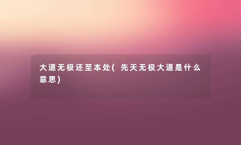 大道无极还至本处(先天无极大道是什么意思) 大道无极还至本处(先天无极大道是什么意思)