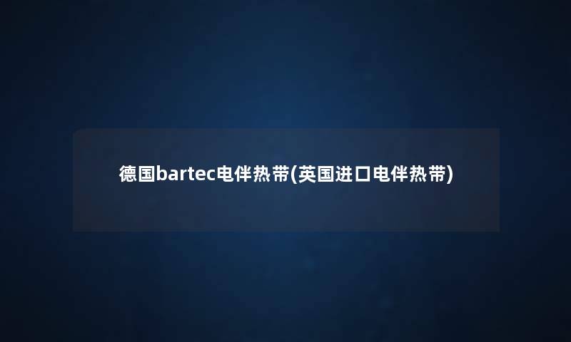 德国bartec电伴热带(英国进口电伴热带) 德国bartec电伴热带(英国进口电伴热带)