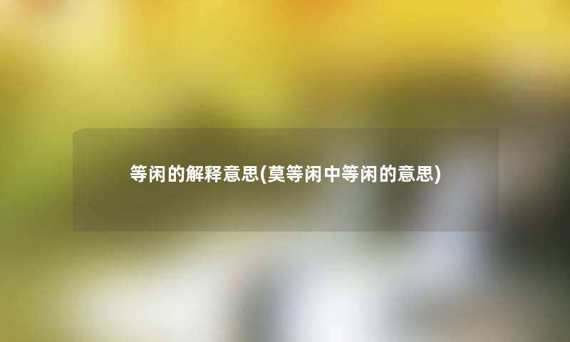 等闲的解释意思(莫等闲中等闲的意思) 等闲的解释意思(莫等闲中等闲的意思)