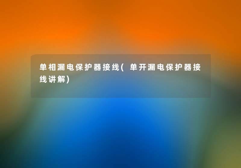 单相漏电保护器接线(单开漏电保护器接线讲解) 单相漏电保护器接线(单开漏电保护器接线讲解)