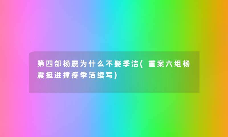 第四部杨震为什么不娶季洁(重案六组杨震挺进撞疼季洁续写) 第四部杨震为什么不娶季洁(重案六组杨震挺进撞疼季洁续写)