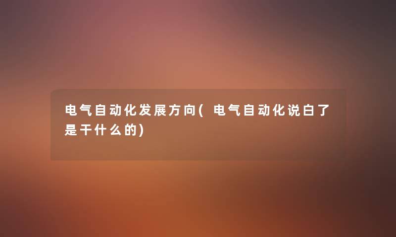 电气自动化发展方向(电气自动化说白了是干什么的) 电气自动化发展方向(电气自动化说白了是干什么的)