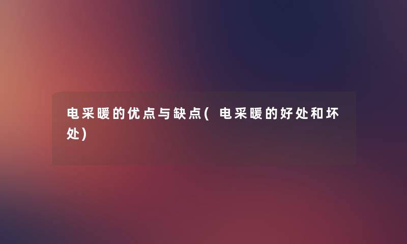 电采暖的优点与缺点(电采暖的好处和坏处) 电采暖的优点与缺点(电采暖的好处和坏处)