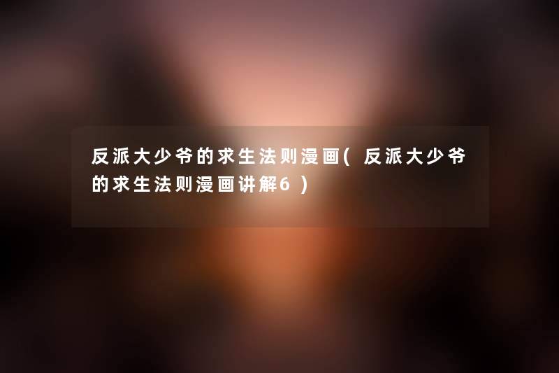 反派大少爷的求生法则漫画(反派大少爷的求生法则漫画讲解6) 反派大少爷的求生法则漫画(反派大少爷的求生法则漫画讲解6)