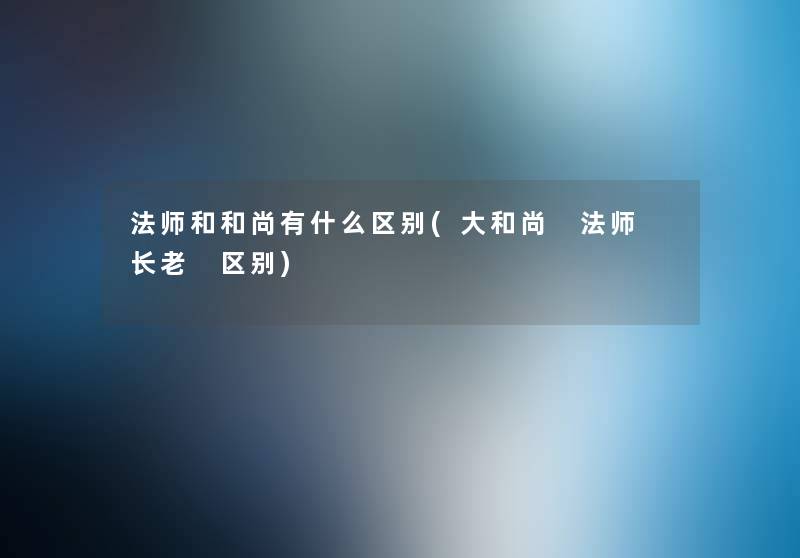 法师和和尚有什么区别(大和尚 法师 长老 区别)