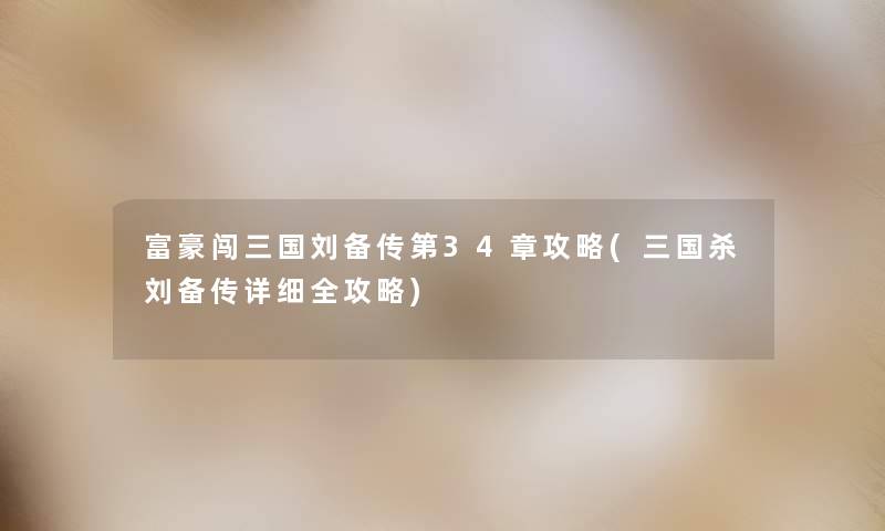 富豪闯三国刘备传第34章攻略(三国杀刘备传详细全攻略) 富豪闯三国刘备传第34章攻略(三国杀刘备传详细全攻略)