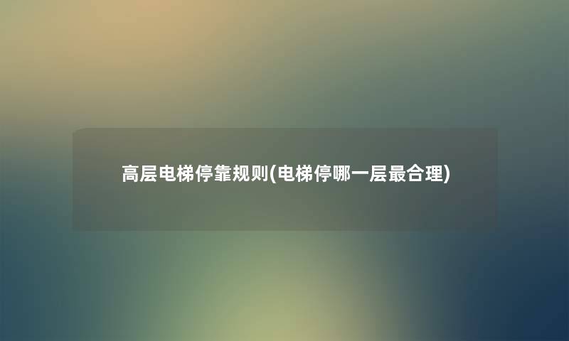 高层电梯停靠规则(电梯停哪一层合理) 高层电梯停靠规则(电梯停哪一层合理)