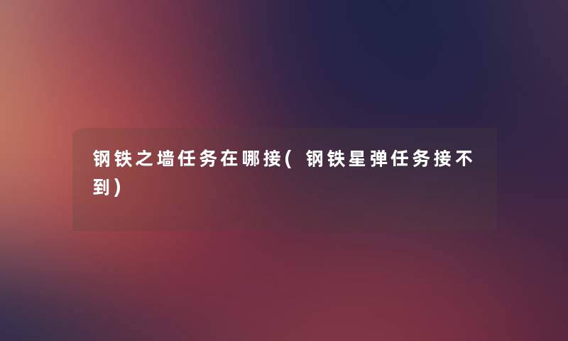 钢铁之墙任务在哪接(钢铁星弹任务接不到) 钢铁之墙任务在哪接(钢铁星弹任务接不到)