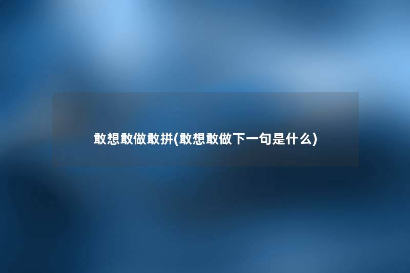 敢想敢做敢拼(敢想敢做下一句是什么) 敢想敢做敢拼(敢想敢做下一句是什么)