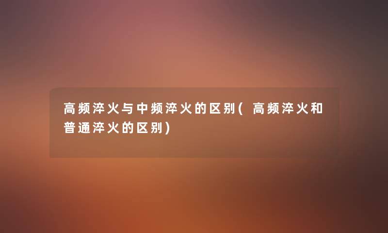 高频淬火与中频淬火的区别(高频淬火和普通淬火的区别)