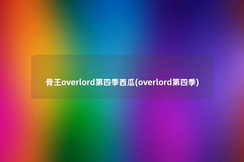骨王overlord第四季西瓜(overlord第四季) 骨王overlord第四季西瓜(overlord第四季)