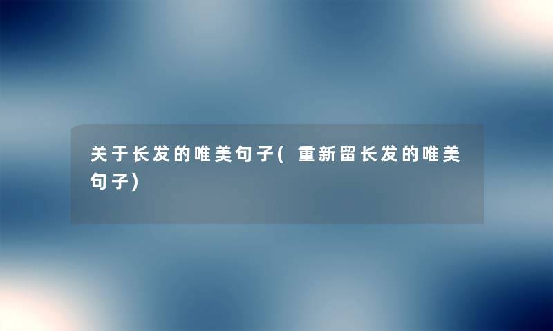 关于长发的唯美句子(重新留长发的唯美句子) 关于长发的唯美句子(重新留长发的唯美句子)